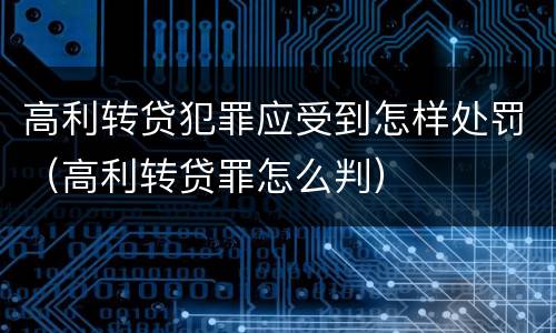 高利转贷犯罪应受到怎样处罚（高利转贷罪怎么判）