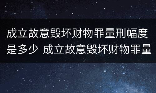 成立故意毁坏财物罪量刑幅度是多少 成立故意毁坏财物罪量刑幅度是多少倍