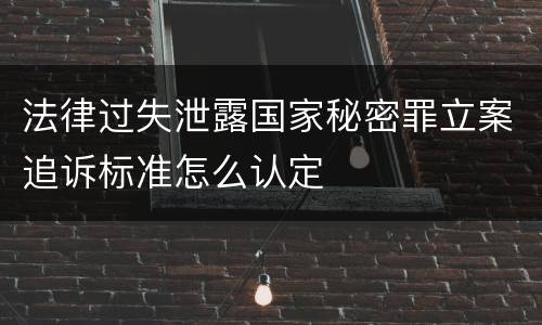 法律过失泄露国家秘密罪立案追诉标准怎么认定