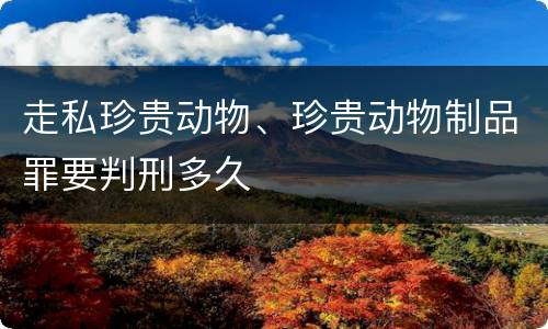 走私珍贵动物、珍贵动物制品罪要判刑多久