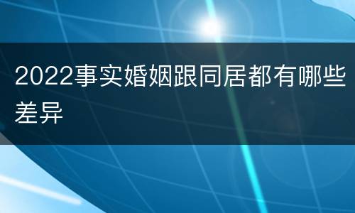 2022事实婚姻跟同居都有哪些差异