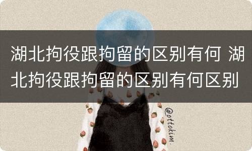 湖北拘役跟拘留的区别有何 湖北拘役跟拘留的区别有何区别呢