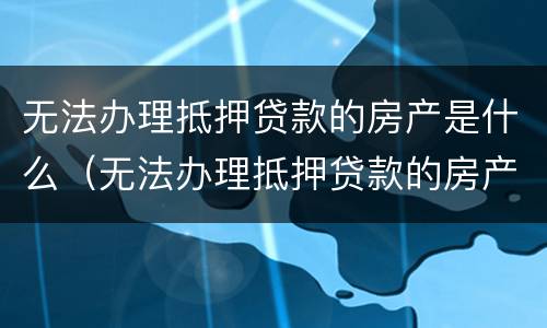 无法办理抵押贷款的房产是什么（无法办理抵押贷款的房产是什么意思）