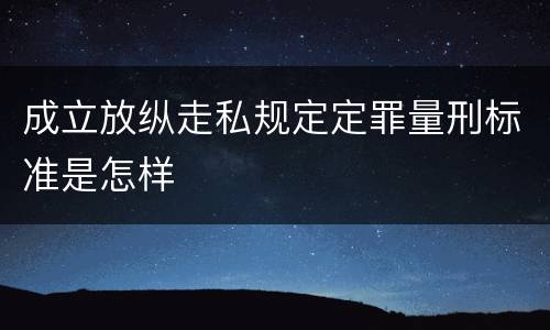 成立放纵走私规定定罪量刑标准是怎样