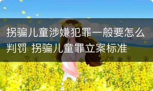 拐骗儿童涉嫌犯罪一般要怎么判罚 拐骗儿童罪立案标准