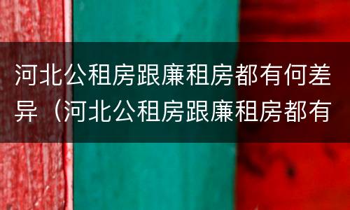 河北公租房跟廉租房都有何差异（河北公租房跟廉租房都有何差异呢）