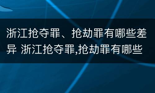 浙江抢夺罪、抢劫罪有哪些差异 浙江抢夺罪,抢劫罪有哪些差异案例