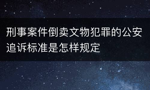 刑事案件倒卖文物犯罪的公安追诉标准是怎样规定