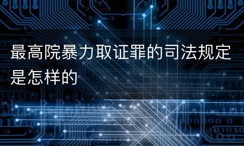最高院暴力取证罪的司法规定是怎样的
