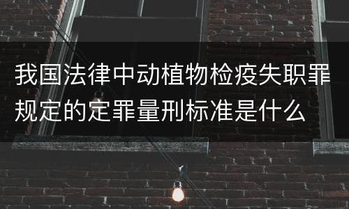 我国法律中动植物检疫失职罪规定的定罪量刑标准是什么