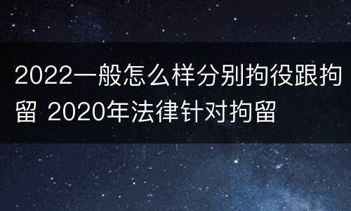 2022一般怎么样分别拘役跟拘留 2020年法律针对拘留