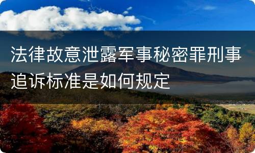法律故意泄露军事秘密罪刑事追诉标准是如何规定