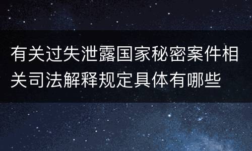 有关过失泄露国家秘密案件相关司法解释规定具体有哪些