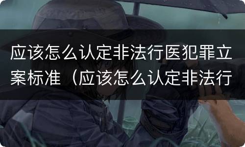 应该怎么认定非法行医犯罪立案标准（应该怎么认定非法行医犯罪立案标准呢）