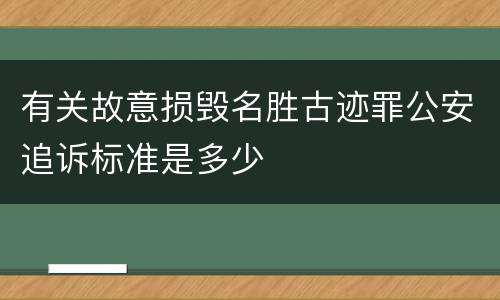 有关故意损毁名胜古迹罪公安追诉标准是多少