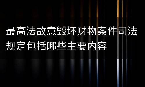 最高法故意毁坏财物案件司法规定包括哪些主要内容