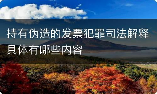 持有伪造的发票犯罪司法解释具体有哪些内容