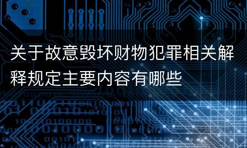 关于故意毁坏财物犯罪相关解释规定主要内容有哪些