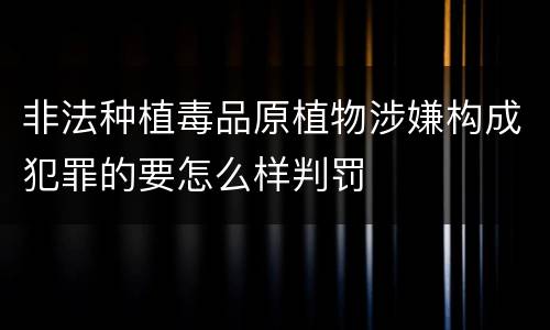 非法种植毒品原植物涉嫌构成犯罪的要怎么样判罚