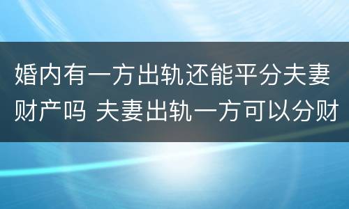 婚内有一方出轨还能平分夫妻财产吗 夫妻出轨一方可以分财产吗