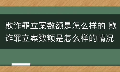 欺诈罪立案数额是怎么样的 欺诈罪立案数额是怎么样的情况