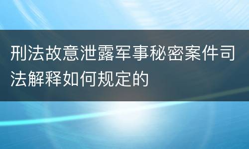 刑法故意泄露军事秘密案件司法解释如何规定的
