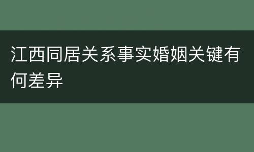 江西同居关系事实婚姻关键有何差异