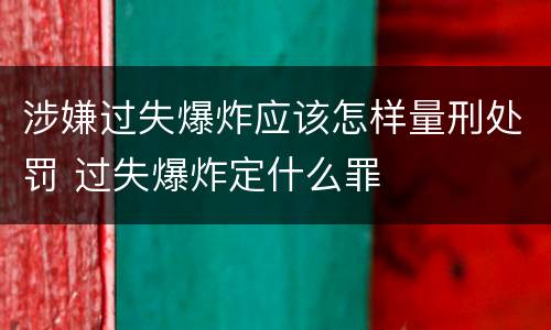 涉嫌过失爆炸应该怎样量刑处罚 过失爆炸定什么罪
