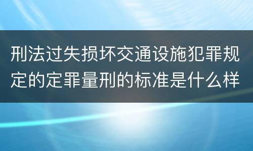 刑法过失损坏交通设施犯罪规定的定罪量刑的标准是什么样的