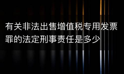 有关非法出售增值税专用发票罪的法定刑事责任是多少