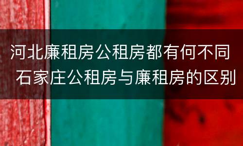 河北廉租房公租房都有何不同 石家庄公租房与廉租房的区别