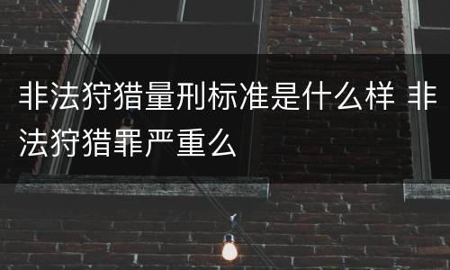 非法狩猎量刑标准是什么样 非法狩猎罪严重么