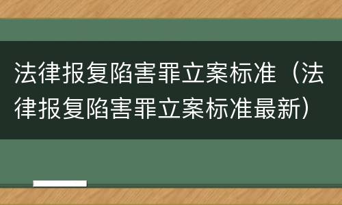 法律报复陷害罪立案标准（法律报复陷害罪立案标准最新）