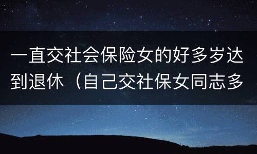 一直交社会保险女的好多岁达到退休（自己交社保女同志多少岁可以退休）