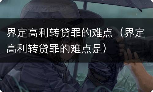 界定高利转贷罪的难点（界定高利转贷罪的难点是）