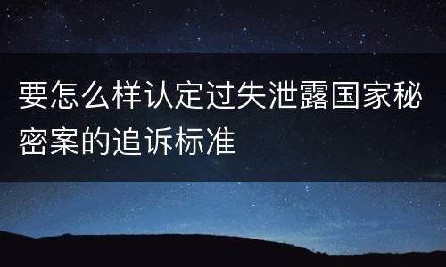 要怎么样认定过失泄露国家秘密案的追诉标准