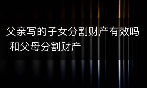 父亲写的子女分割财产有效吗 和父母分割财产