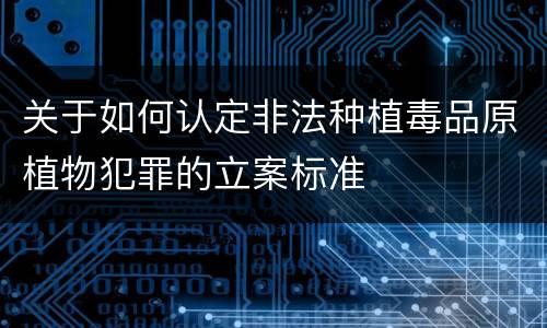 关于如何认定非法种植毒品原植物犯罪的立案标准