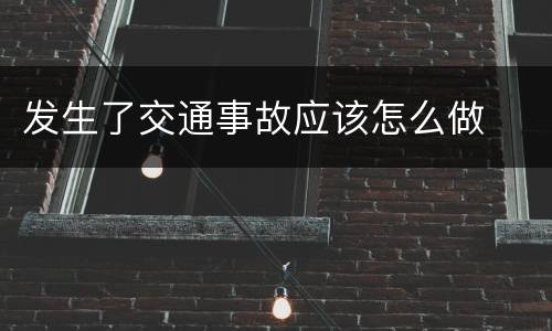 发生了交通事故应该怎么做
