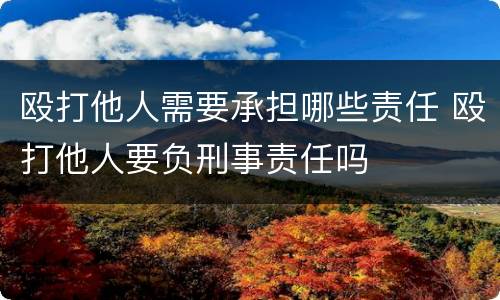 殴打他人需要承担哪些责任 殴打他人要负刑事责任吗