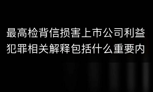 最高检背信损害上市公司利益犯罪相关解释包括什么重要内容