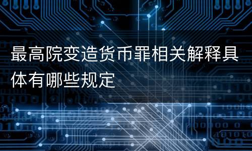 最高院变造货币罪相关解释具体有哪些规定