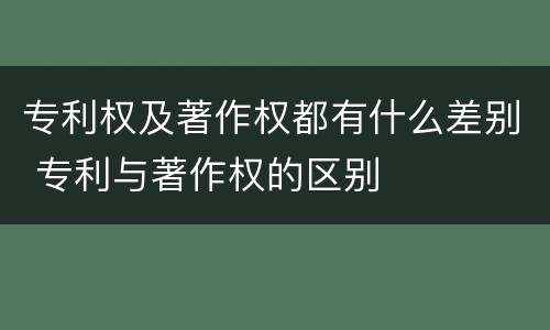 专利权及著作权都有什么差别 专利与著作权的区别