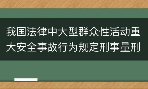 我国法律中大型群众性活动重大安全事故行为规定刑事量刑档次是多少
