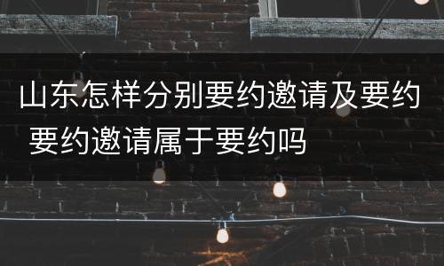 山东怎样分别要约邀请及要约 要约邀请属于要约吗