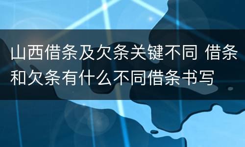 山西借条及欠条关键不同 借条和欠条有什么不同借条书写