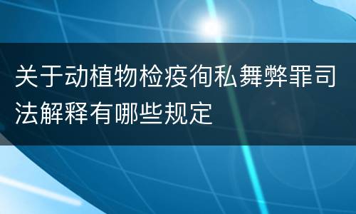 关于动植物检疫徇私舞弊罪司法解释有哪些规定