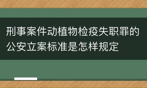 刑事案件动植物检疫失职罪的公安立案标准是怎样规定