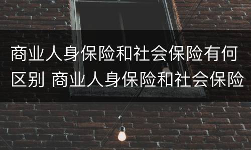 商业人身保险和社会保险有何区别 商业人身保险和社会保险的区别
