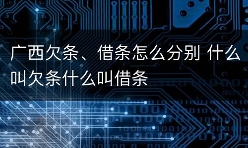 广西欠条、借条怎么分别 什么叫欠条什么叫借条